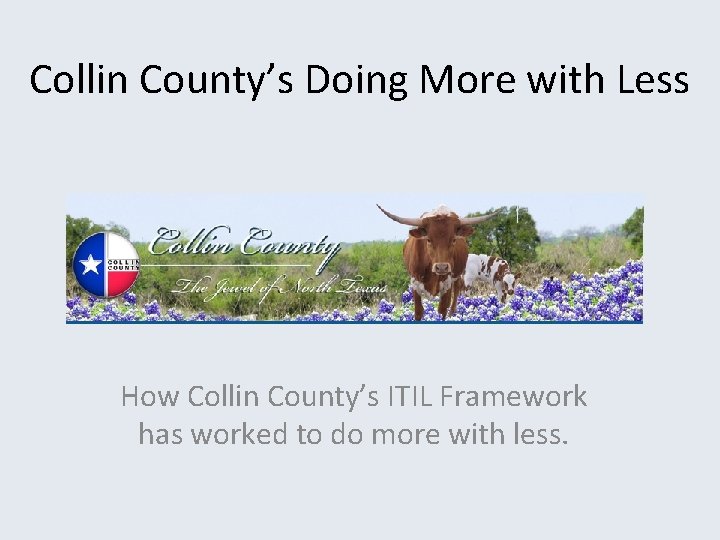 Collin County’s Doing More with Less How Collin County’s ITIL Framework has worked to