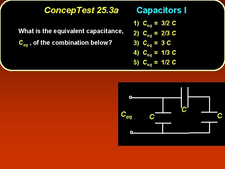 Concep. Test 25. 3 a Capacitors I 1) Ceq = 3/2 C What is