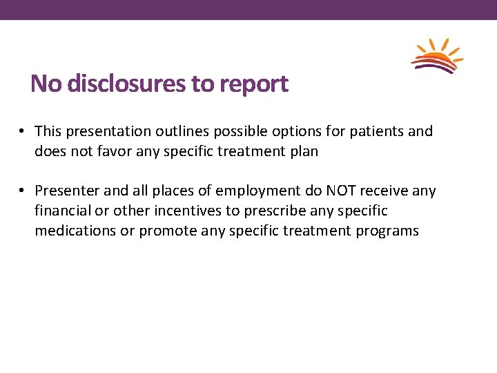 No disclosures to report • This presentation outlines possible options for patients and does