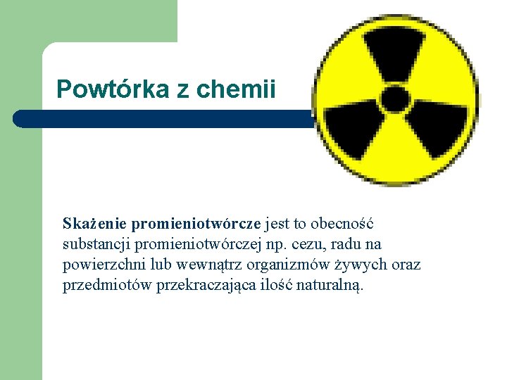 Powtórka z chemii Skażenie promieniotwórcze jest to obecność substancji promieniotwórczej np. cezu, radu na