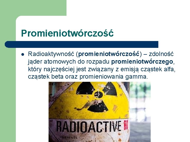 Promieniotwórczość l Radioaktywność (promieniotwórczość) – zdolność jąder atomowych do rozpadu promieniotwórczego, który najczęściej jest