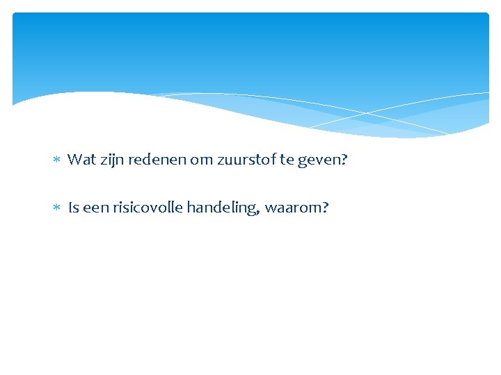  Wat zijn redenen om zuurstof te geven? Is een risicovolle handeling, waarom? 