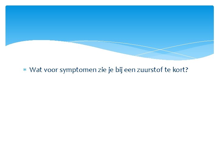 Wat voor symptomen zie je bij een zuurstof te kort? Wat voor symptomen zie je bij een zuurstof te kort?