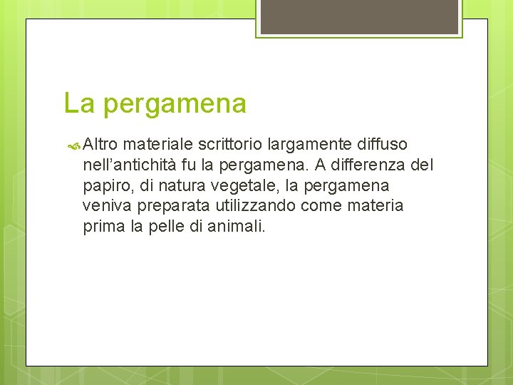 La pergamena Altro materiale scrittorio largamente diffuso nell’antichità fu la pergamena. A differenza del