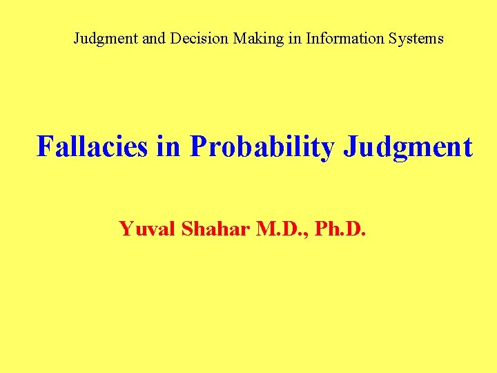 Judgment and Decision Making in Information Systems Fallacies in Probability Judgment Yuval Shahar M.