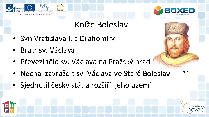 Kníže Boleslav I. • • • Syn Vratislava I. a Drahomíry Bratr sv. Václava