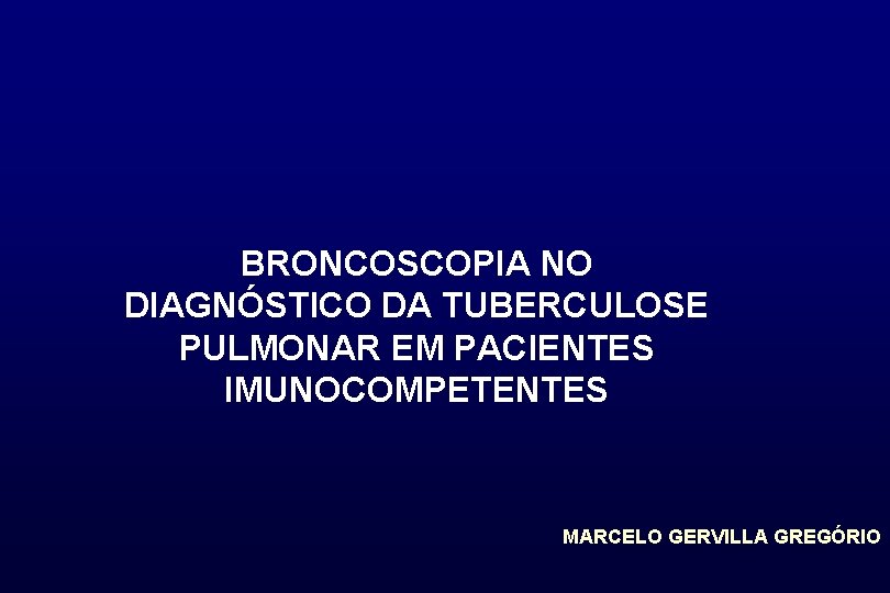 BRONCOSCOPIA NO DIAGNÓSTICO DA TUBERCULOSE PULMONAR EM PACIENTES IMUNOCOMPETENTES MARCELO GERVILLA GREGÓRIO 