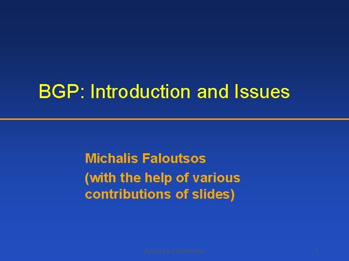 BGP: Introduction and Issues Michalis Faloutsos (with the help of various contributions of slides)