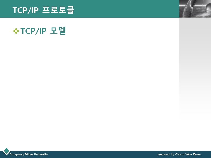 TCP/IP 프로토콜 LOGO v TCP/IP 모델 Dongyang Mirae University prepared by Choon Woo Kwon