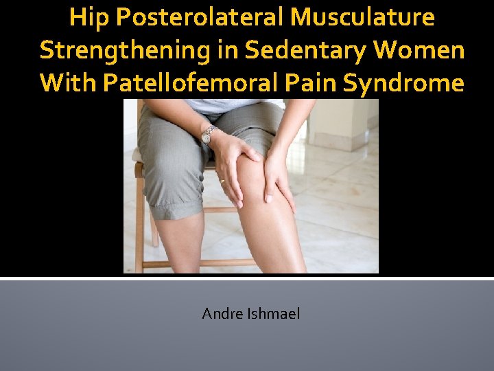 Hip Posterolateral Musculature Strengthening in Sedentary Women With Patellofemoral Pain Syndrome Andre Ishmael 