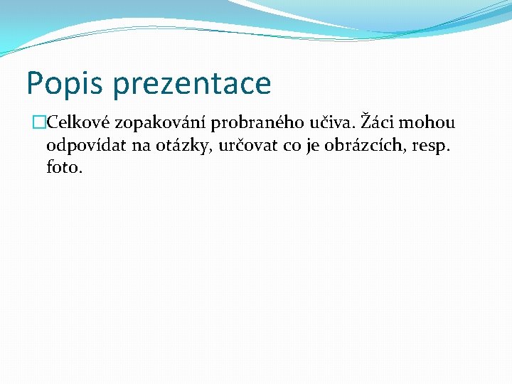 Popis prezentace �Celkové zopakování probraného učiva. Žáci mohou odpovídat na otázky, určovat co je