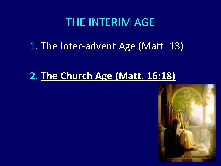 THE INTERIM AGE 1. The Inter-advent Age (Matt. 13) 2. The Church Age (Matt.