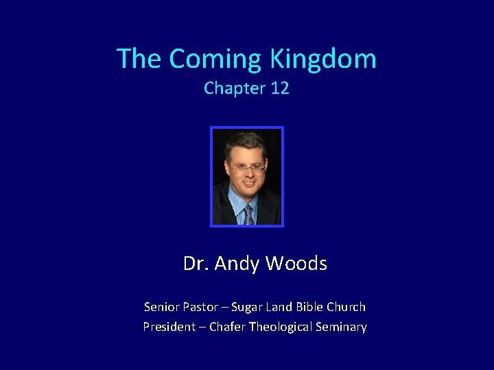 The Coming Kingdom Chapter 12 Dr. Andy Woods Senior Pastor – Sugar Land Bible