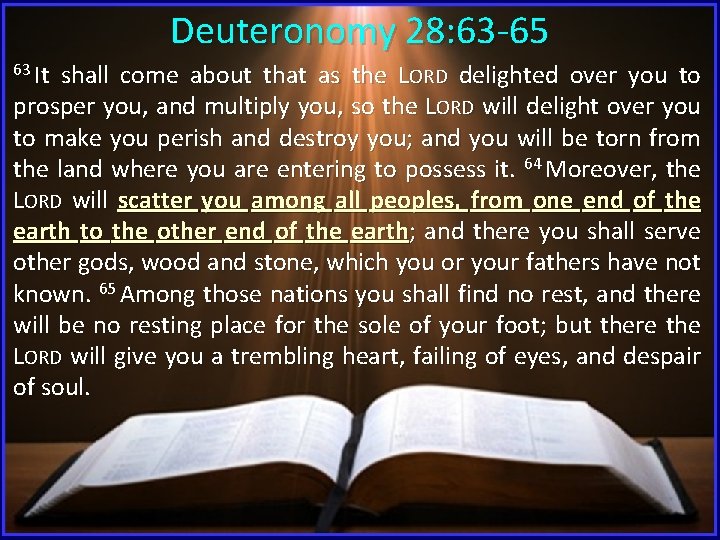 Deuteronomy 28: 63 -65 63 It shall come about that as the LORD delighted