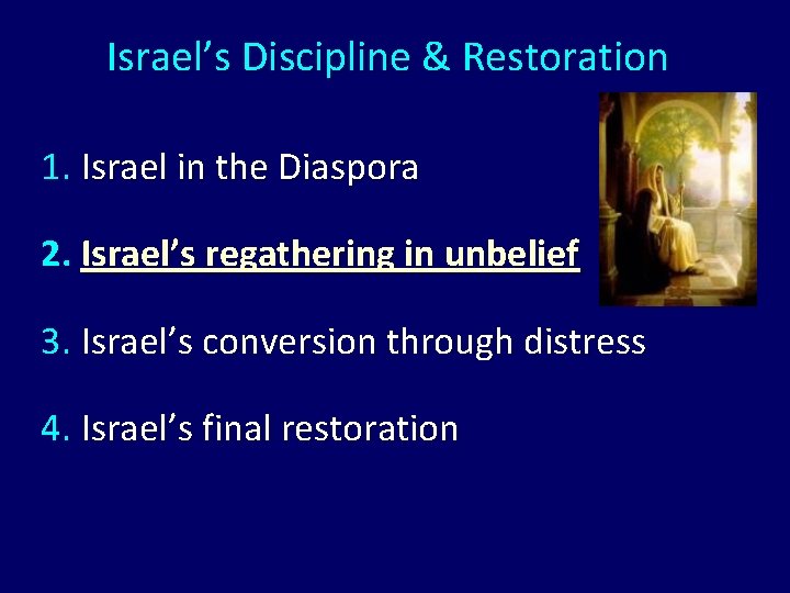 Israel’s Discipline & Restoration 1. Israel in the Diaspora 2. Israel’s regathering in unbelief