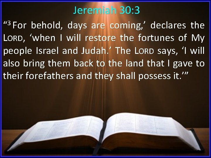  Jeremiah 30: 3 “ 3 For behold, days are coming, ’ declares the