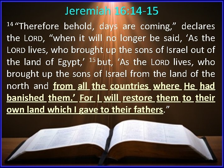 Jeremiah 16: 14 -15 14 “Therefore behold, days are coming, ” declares the LORD,