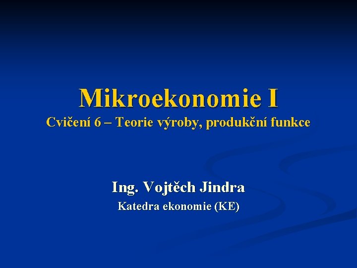 Mikroekonomie I Cvičení 6 – Teorie výroby, produkční funkce Ing. Vojtěch Jindra Katedra ekonomie