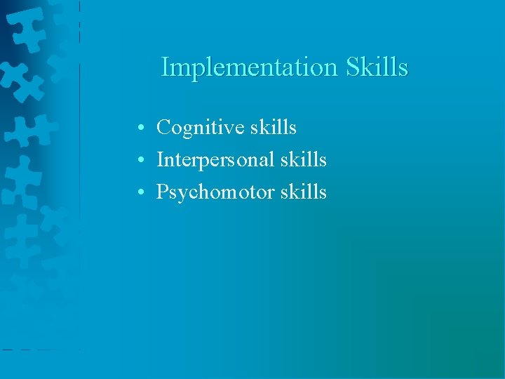 Implementation Skills • Cognitive skills • Interpersonal skills • Psychomotor skills 