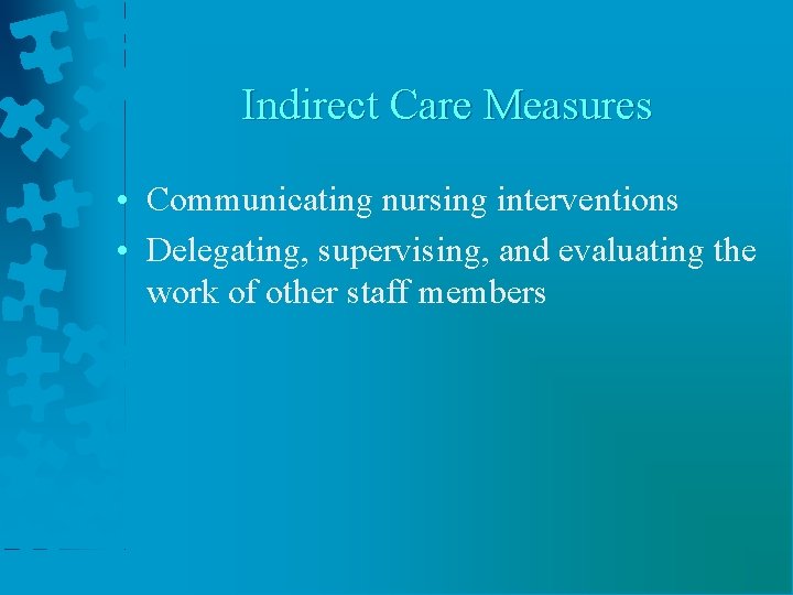 Indirect Care Measures • Communicating nursing interventions • Delegating, supervising, and evaluating the work