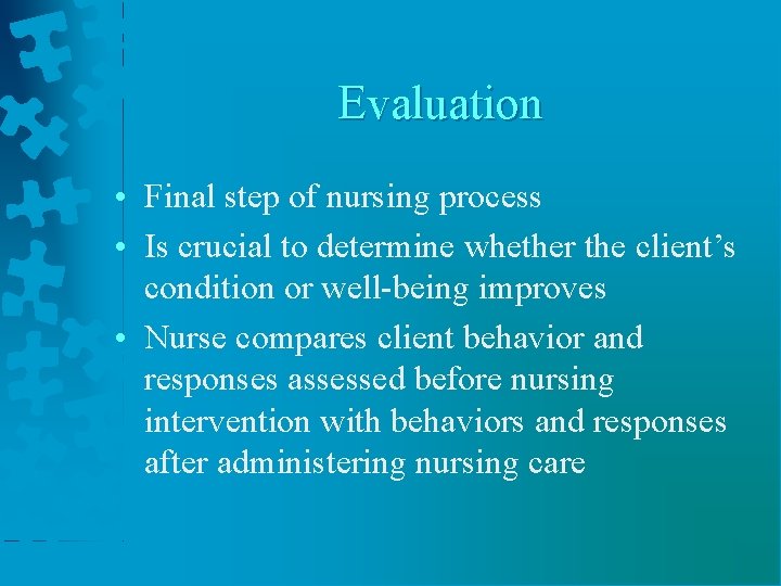 Evaluation • Final step of nursing process • Is crucial to determine whether the