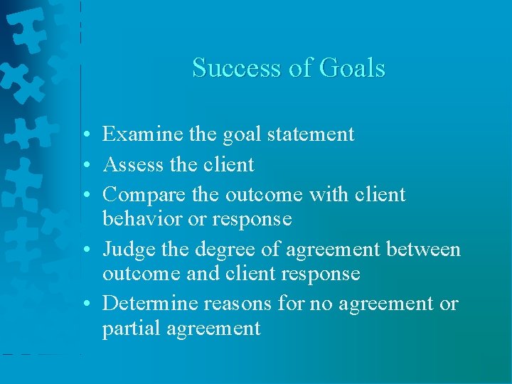 Success of Goals • Examine the goal statement • Assess the client • Compare