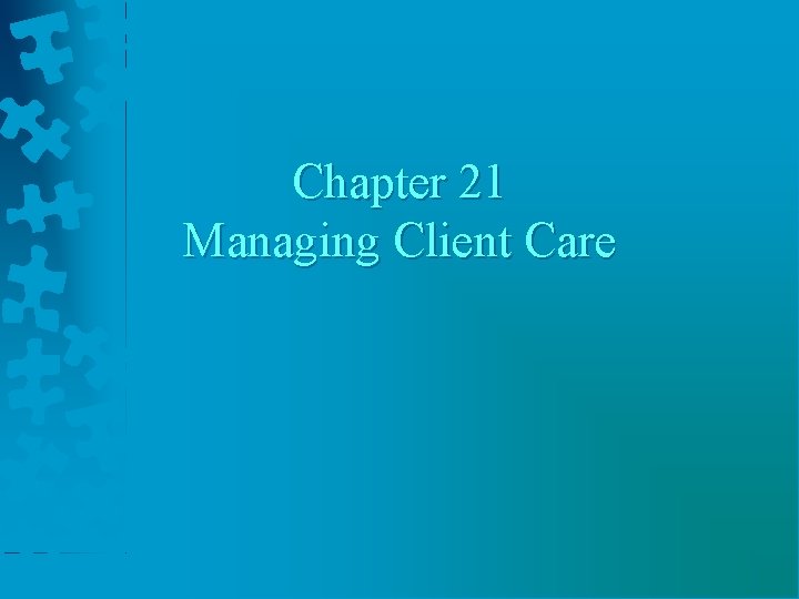 Chapter 21 Managing Client Care 
