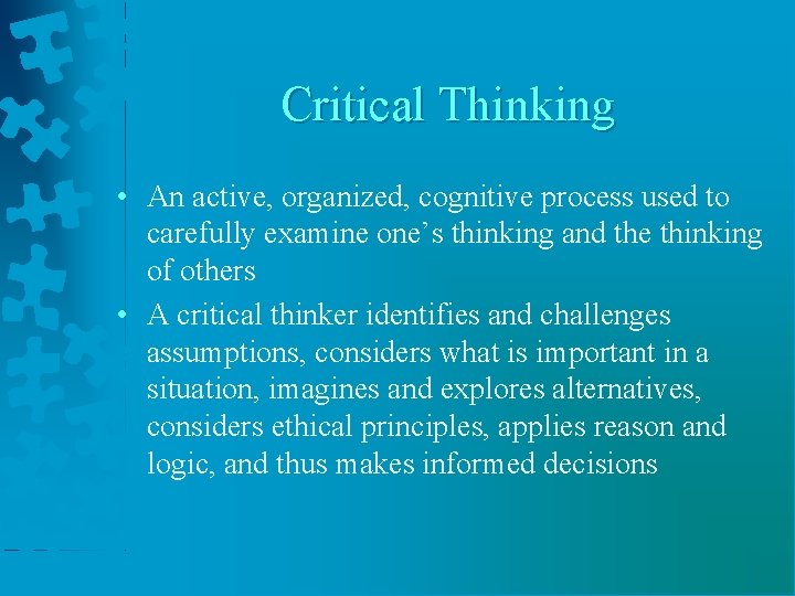 Critical Thinking • An active, organized, cognitive process used to carefully examine one’s thinking