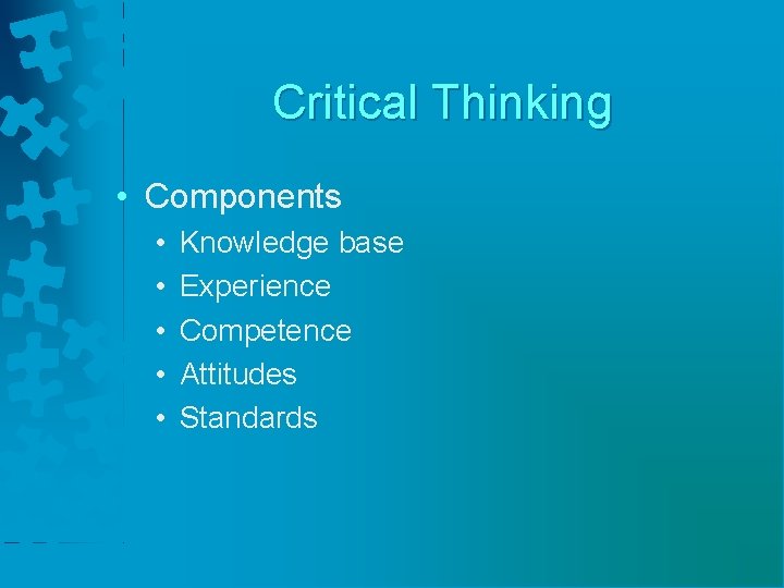 Critical Thinking • Components • • • Knowledge base Experience Competence Attitudes Standards 