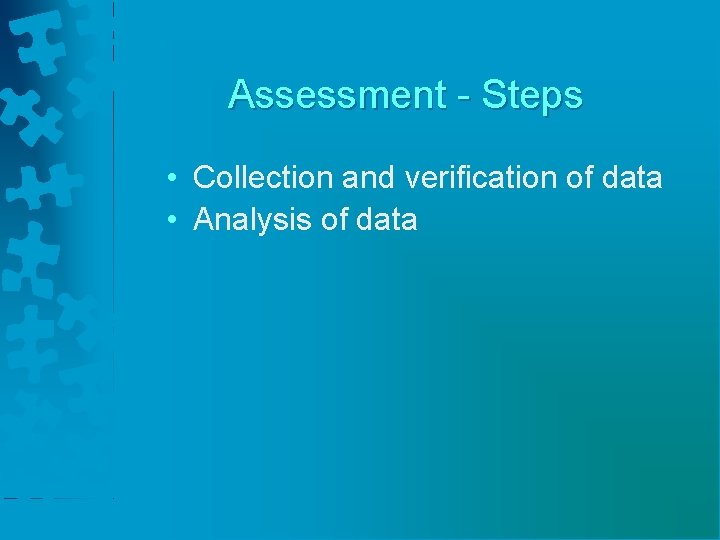 Assessment - Steps • Collection and verification of data • Analysis of data 