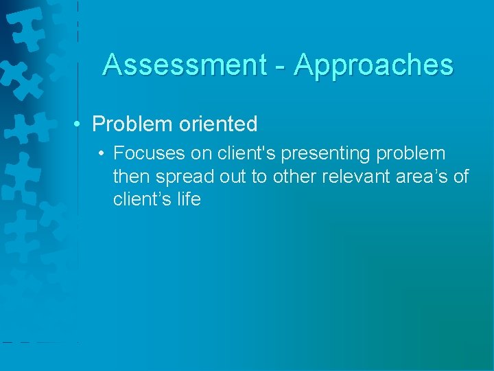 Assessment - Approaches • Problem oriented • Focuses on client's presenting problem then spread