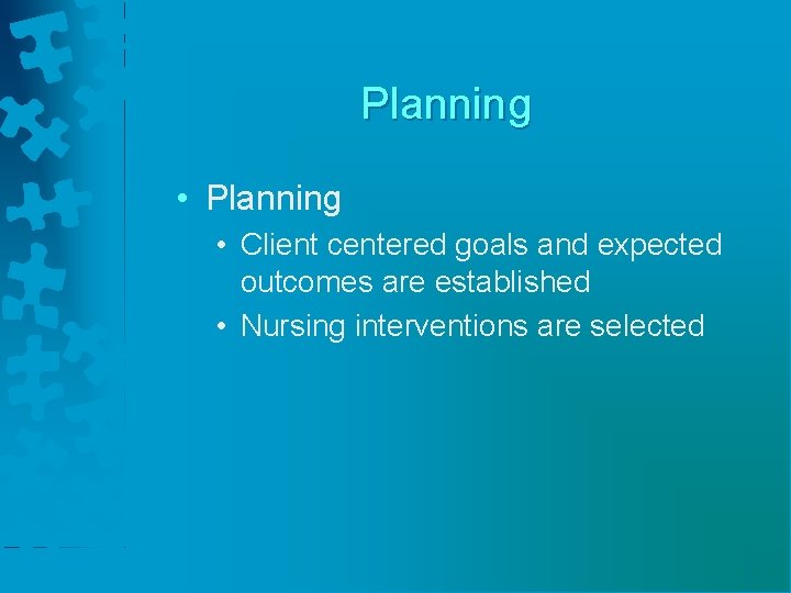 Planning • Client centered goals and expected outcomes are established • Nursing interventions are