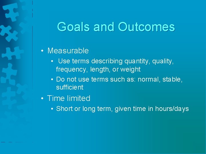 Goals and Outcomes • Measurable • Use terms describing quantity, quality, frequency, length, or