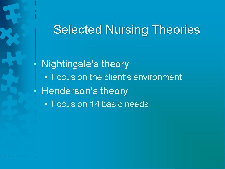 Selected Nursing Theories • Nightingale’s theory • Focus on the client’s environment • Henderson’s