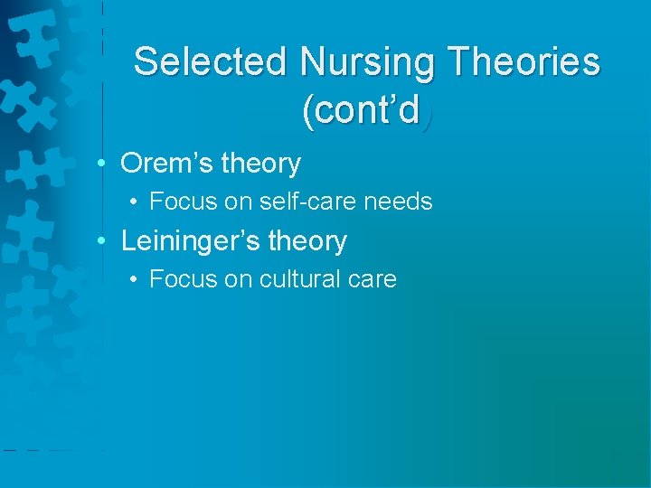 Selected Nursing Theories (cont’d) • Orem’s theory • Focus on self-care needs • Leininger’s