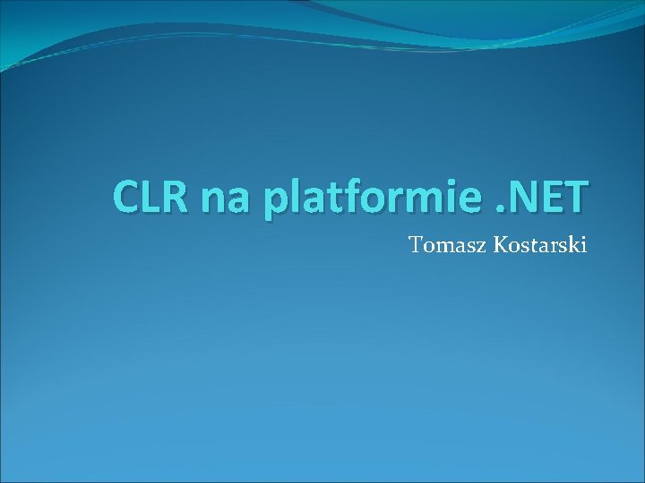 CLR na platformie. NET Tomasz Kostarski CLR na platformie. NET Tomasz Kostarski