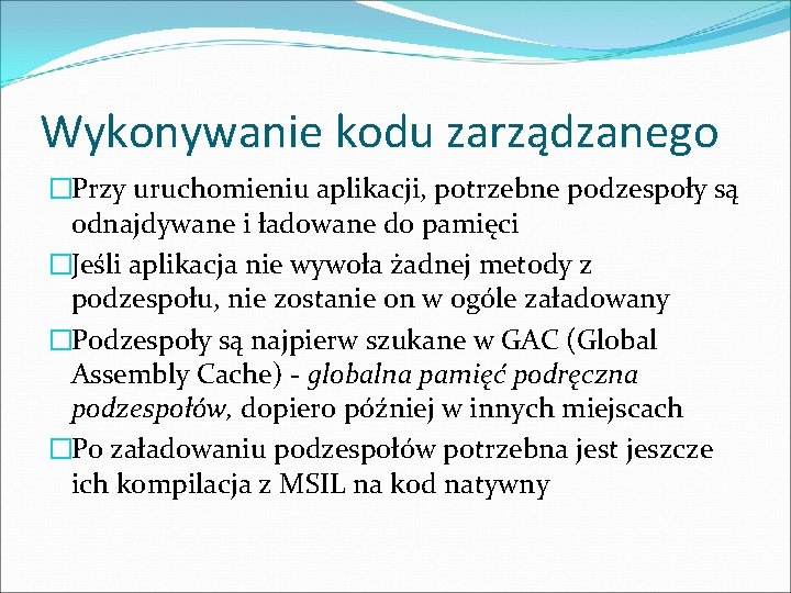 Wykonywanie kodu zarządzanego �Przy uruchomieniu aplikacji, potrzebne podzespoły są odnajdywane i ładowane do pamięci Wykonywanie kodu zarządzanego �Przy uruchomieniu aplikacji, potrzebne podzespoły są odnajdywane i ładowane do pamięci