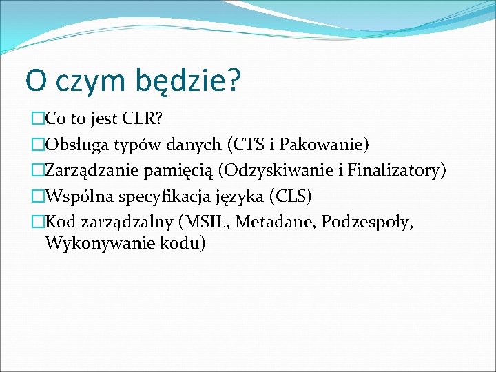 O czym będzie? �Co to jest CLR? �Obsługa typów danych (CTS i Pakowanie) �Zarządzanie O czym będzie? �Co to jest CLR? �Obsługa typów danych (CTS i Pakowanie) �Zarządzanie