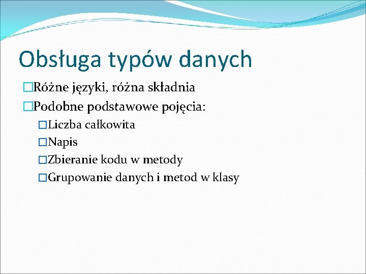 Obsługa typów danych �Różne języki, różna składnia �Podobne podstawowe pojęcia: �Liczba całkowita �Napis �Zbieranie Obsługa typów danych �Różne języki, różna składnia �Podobne podstawowe pojęcia: �Liczba całkowita �Napis �Zbieranie