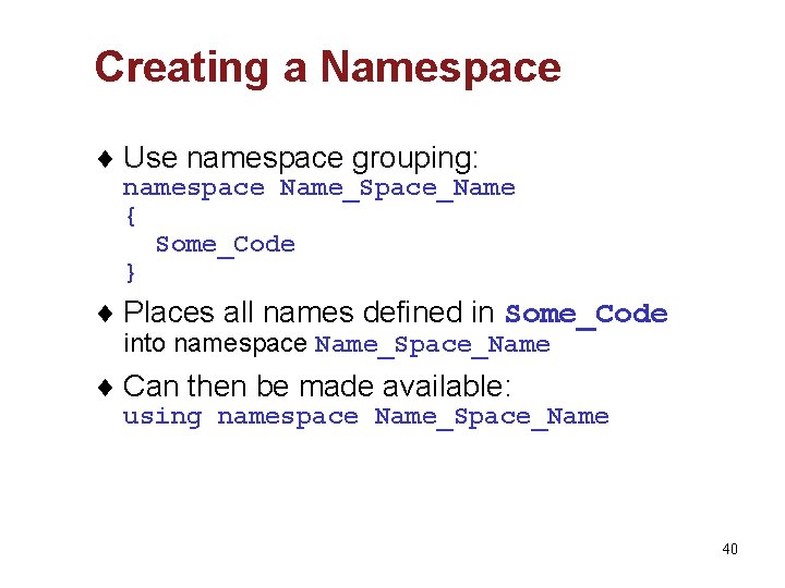 Creating a Namespace ¨ Use namespace grouping: namespace Name_Space_Name { Some_Code } ¨ Places