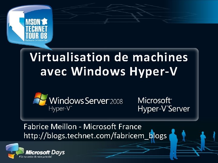 Virtualisation de machines avec Windows Hyper-V Fabrice Meillon - Microsoft France http: //blogs. technet.