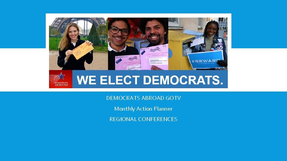 DEMOCRATS ABROAD GOTV Monthly Action Planner REGIONAL CONFERENCES 