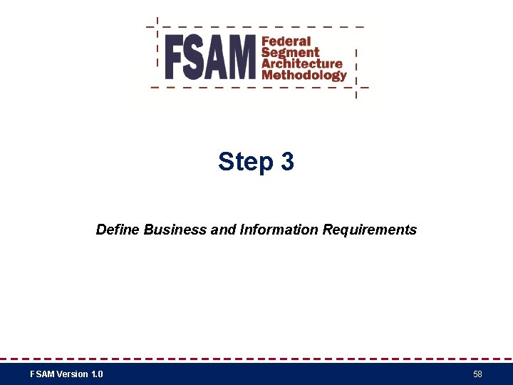Step 3 Define Business and Information Requirements FSAM Version 1. 0 58 