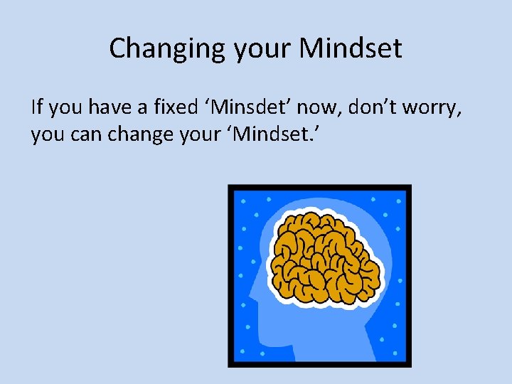 Changing your Mindset If you have a fixed ‘Minsdet’ now, don’t worry, you can