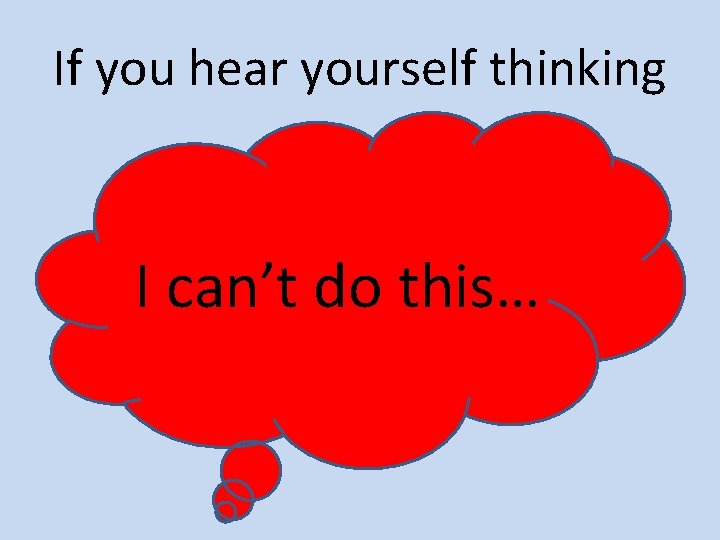 If you hear yourself thinking I can’t do this… 