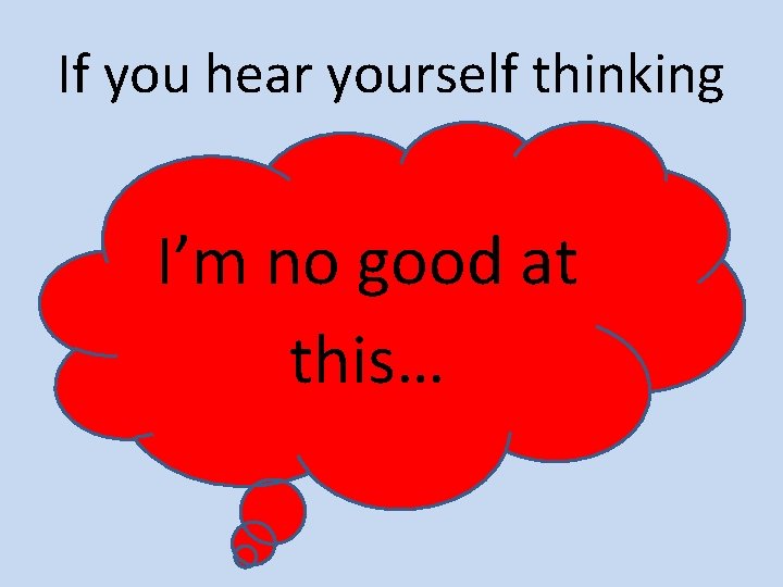 If you hear yourself thinking I’m no good at this… 