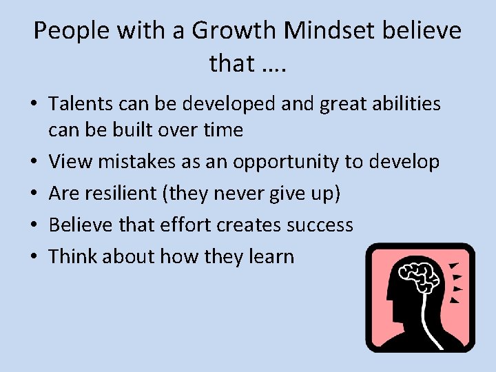 People with a Growth Mindset believe that …. • Talents can be developed and