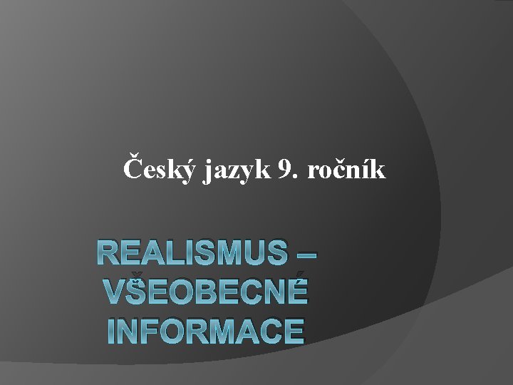 Český jazyk 9. ročník REALISMUS – VŠEOBECNÉ INFORMACE 