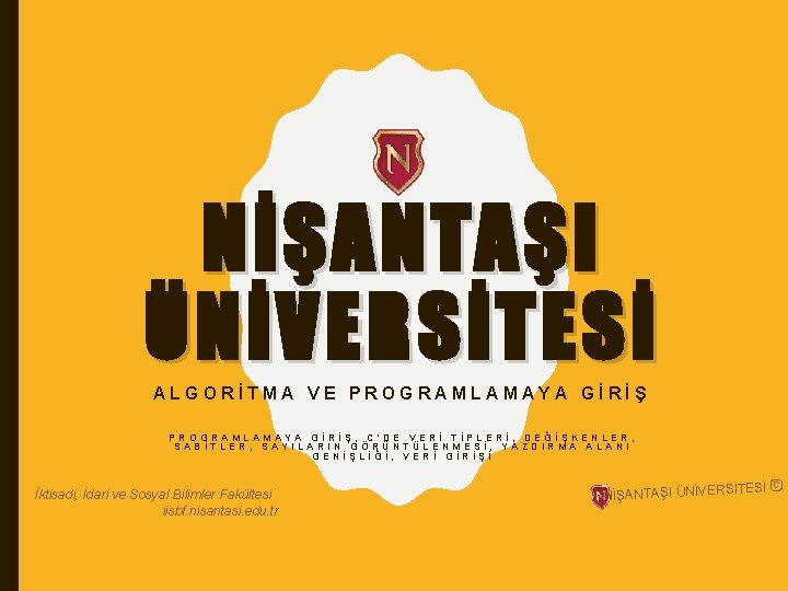 NİŞANTAŞI ÜNİVERSİTESİ ALGORİTMA VE PROGRAMLAMAYA GİRİŞ, C’DE VERİ TİPLERİ, DEĞİŞKENLER, SABİTLER, SAYILARIN GÖRÜNTÜLENMESİ, YAZDIRMA