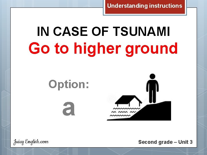 Understanding instructions IN CASE OF TSUNAMI Go to higher ground Option: a Second grade